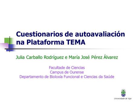 Cuestionarios de autoavaliación na Plataforma TEMA Universidade de Vigo Julia Carballo Rodríguez e María José Pérez Álvarez Facultade de Ciencias Campus.