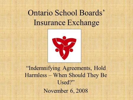 Ontario School Boards’ Insurance Exchange “Indemnifying Agreements, Hold Harmless – When Should They Be Used?” November 6, 2008.