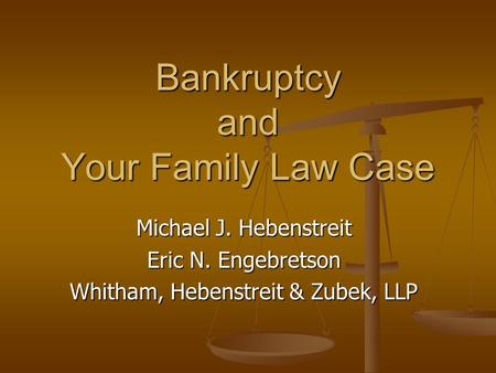 Bankruptcy and Your Family Law Case Michael J. Hebenstreit Eric N. Engebretson Whitham, Hebenstreit & Zubek, LLP.