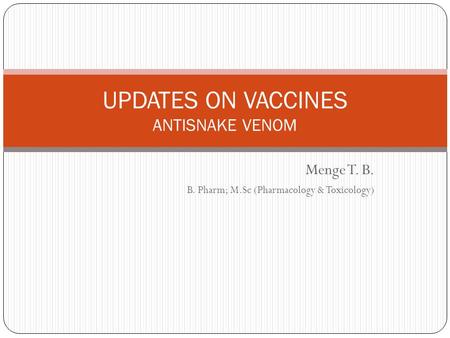 Menge T. B. B. Pharm; M.Sc (Pharmacology & Toxicology) UPDATES ON VACCINES ANTISNAKE VENOM.