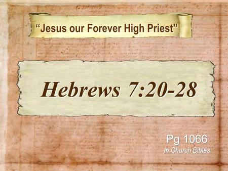 “Jesus our Forever High Priest” “Jesus our Forever High Priest” Pg 1066 In Church Bibles Hebrews 7:20-28 Hebrews 7:20-28.