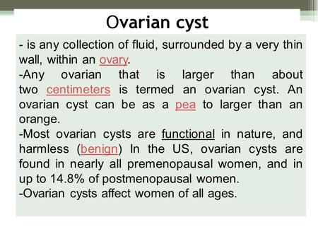 Ovarian cyst - is any collection of fluid, surrounded by a very thin wall, within an ovary. -Any ovarian that is larger than about two centimeters is termed.