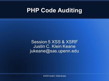 ©2009 Justin C. Klein Keane PHP Code Auditing Session 5 XSS & XSRF Justin C. Klein Keane