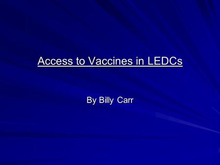 Access to Vaccines in LEDCs By Billy Carr. Outline to Vaccines Can be referred to as inoculations or immunization A substance which contains a harmless.