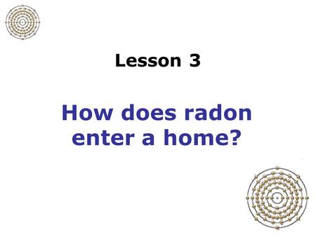 Lesson 3 How does radon enter a home?. Slide 3-1 Predicted average indoor radon levels (U.S.) This map cannot be used to determine the radon level of.