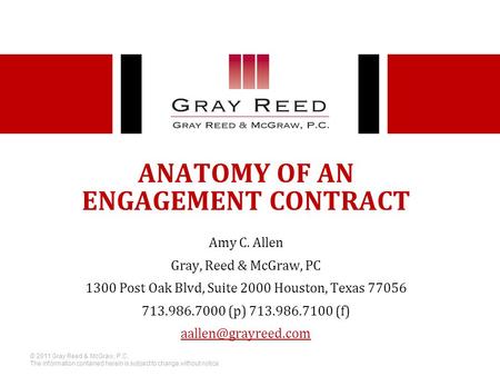 © 2011 Gray Reed & McGraw, P.C. The information contained herein is subject to change without notice ANATOMY OF AN ENGAGEMENT CONTRACT Amy C. Allen Gray,