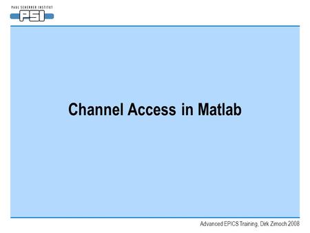 Advanced EPICS Training, Dirk Zimoch 2008 Channel Access in Matlab.