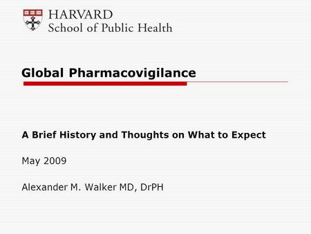 Global Pharmacovigilance A Brief History and Thoughts on What to Expect May 2009 Alexander M. Walker MD, DrPH.