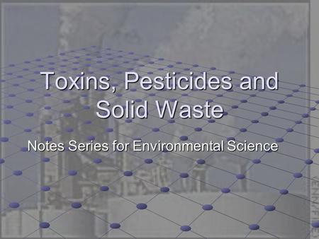 Toxins, Pesticides and Solid Waste Notes Series for Environmental Science.