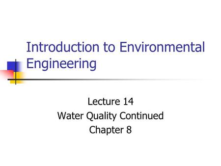 Introduction to Environmental Engineering Lecture 14 Water Quality Continued Chapter 8.