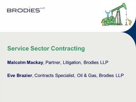 Service Sector Contracting Malcolm Mackay, Partner, Litigation, Brodies LLP Eve Brazier, Contracts Specialist, Oil & Gas, Brodies LLP.