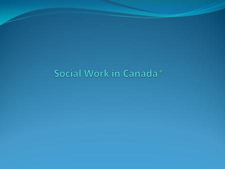 * This PowerPoint presentation has been developed by the Canadian Association of Social Workers (CASW) to facilitate the efforts of social workers to.