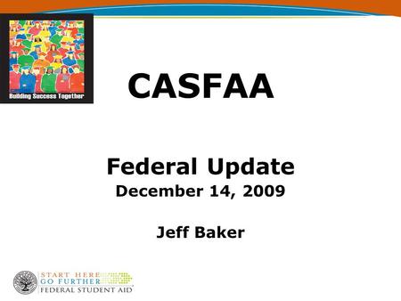 CASFAA Federal Update December 14, 2009 Jeff Baker.