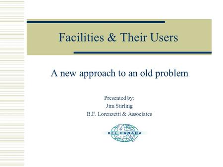 Facilities & Their Users A new approach to an old problem Presented by: Jim Stirling B.F. Lorenzetti & Associates.