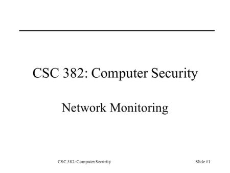 CSC 382: Computer SecuritySlide #1 CSC 382: Computer Security Network Monitoring.