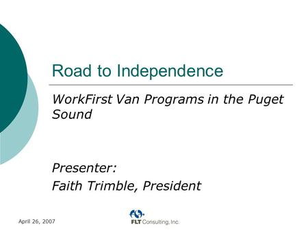 April 26, 2007 Road to Independence WorkFirst Van Programs in the Puget Sound Presenter: Faith Trimble, President.