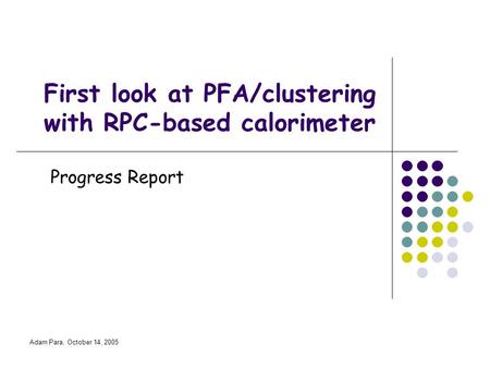 Adam Para, October 14, 2005 First look at PFA/clustering with RPC-based calorimeter Progress Report.