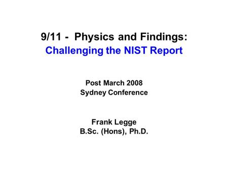 9/11 - Physics and Findings: Challenging the NIST Report Post March 2008 Sydney Conference Frank Legge B.Sc. (Hons), Ph.D.