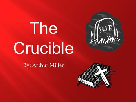 By: Arthur Miller The Crucible. 1. Witches, demons, and evil spirits actually exist. 2. It’s easy to tell the difference between what is right and what.