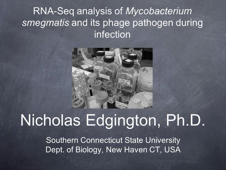 Nicholas Edgington, Ph.D. Southern Connecticut State University Dept. of Biology, New Haven CT, USA RNA-Seq analysis of Mycobacterium smegmatis and its.