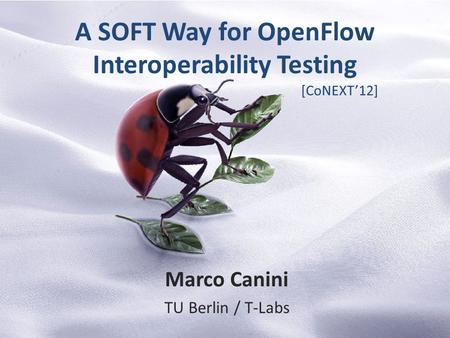 A SOFT Way for OpenFlow Interoperability Testing Marco Canini TU Berlin / T-Labs [CoNEXT’12]