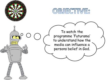 To watch the programme ‘Futurama’ to understand how the media can influence a persons belief in God.