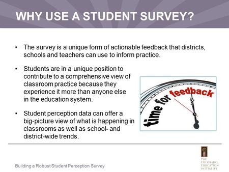 WHY USE A STUDENT SURVEY? The survey is a unique form of actionable feedback that districts, schools and teachers can use to inform practice. Students.