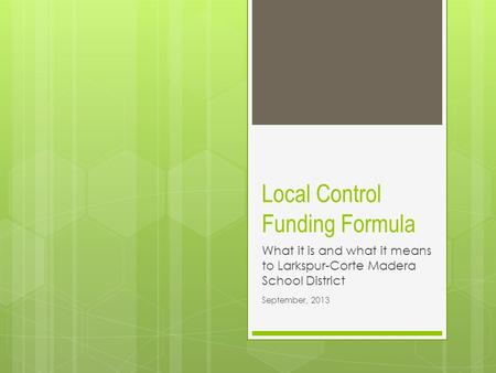 Local Control Funding Formula What it is and what it means to Larkspur-Corte Madera School District September, 2013.