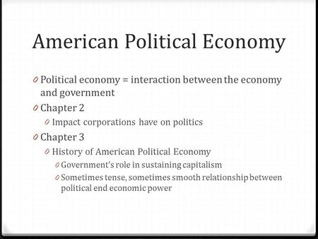 American Political Economy 0 Political economy = interaction between the economy and government 0 Chapter 2 0 Impact corporations have on politics 0 Chapter.