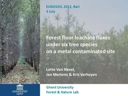 Forest floor leachate fluxes under six tree species on a metal contaminated site Lotte Van Nevel, Jan Mertens & Kris Verheyen Ghent University Forest &