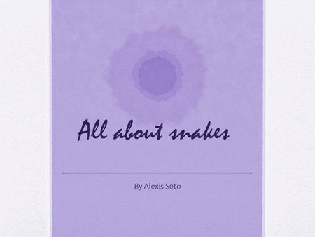 All about snakes By Alexis S0to.