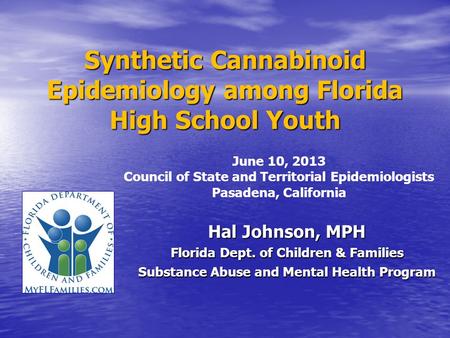 Synthetic Cannabinoid Epidemiology among Florida High School Youth Hal Johnson, MPH Florida Dept. of Children & Families Substance Abuse and Mental Health.