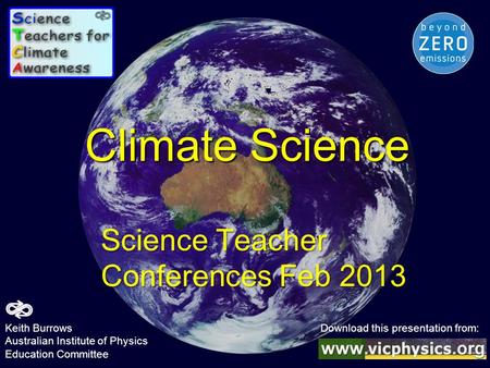Climate Science Science Teacher Conferences Feb 2013 Keith Burrows Download this presentation from: Australian Institute of Physics Education Committee.