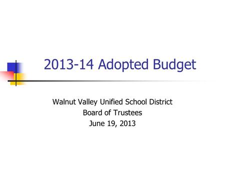 2013-14 Adopted Budget Walnut Valley Unified School District Board of Trustees June 19, 2013.