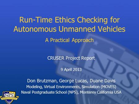 Run-Time Ethics Checking for Autonomous Unmanned Vehicles A Practical Approach CRUSER Project Report 9 April 2013 Don Brutzman, George Lucas, Duane Davis.