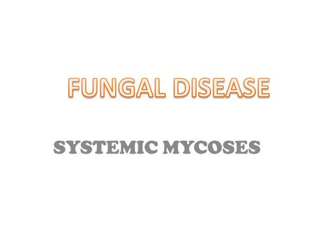 FUNGAL DISEASE SYSTEMIC MYCOSES.