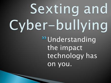 Understanding the impact technology has on you.. Sexting-The act of sending sexually explicit messages or photographs, primarily between mobile phones.