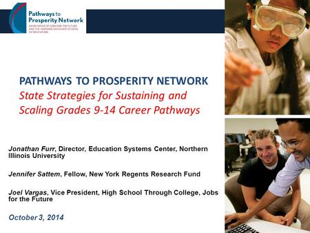 PATHWAYS TO PROSPERITY NETWORK State Strategies for Sustaining and Scaling Grades 9-14 Career Pathways Jonathan Furr, Director, Education Systems Center,