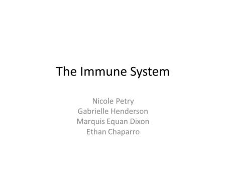 The Immune System Nicole Petry Gabrielle Henderson Marquis Equan Dixon Ethan Chaparro.