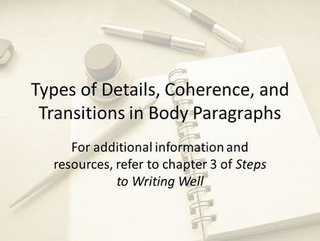 Types of Details, Coherence, and Transitions in Body Paragraphs For additional information and resources, refer to chapter 3 of Steps to Writing Well.