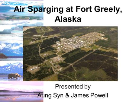 Air Sparging at Fort Greely, Alaska Presented by Aung Syn & James Powell.