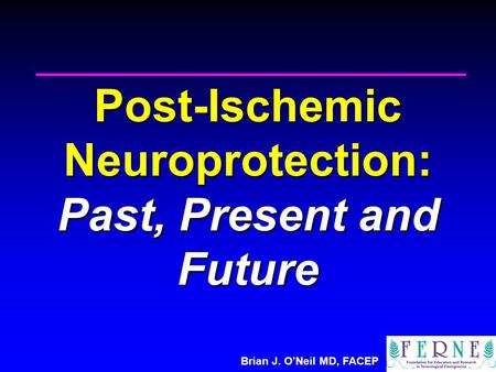 Brian J. O’Neil MD, FACEP Post-Ischemic Neuroprotection: Past, Present and Future.