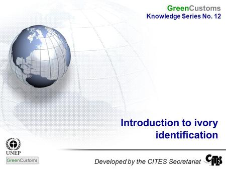 Introduction to ivory identification Developed by the CITES Secretariat GreenCustoms Knowledge Series No. 12.