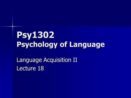 Psy1302 Psychology of Language Language Acquisition II Lecture 18.