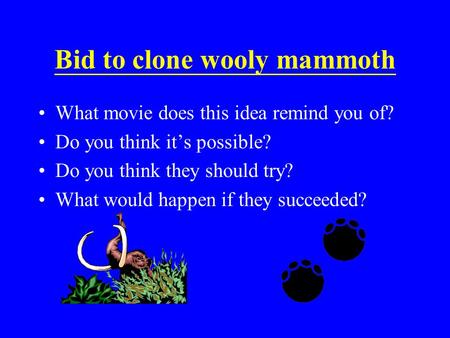 Bid to clone wooly mammoth What movie does this idea remind you of? Do you think it’s possible? Do you think they should try? What would happen if they.