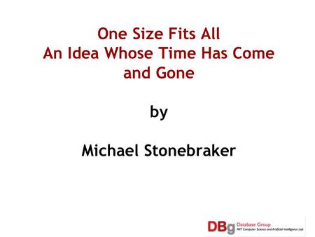 One Size Fits All An Idea Whose Time Has Come and Gone by Michael Stonebraker.