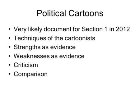 Political Cartoons Very likely document for Section 1 in 2012 Techniques of the cartoonists Strengths as evidence Weaknesses as evidence Criticism Comparison.