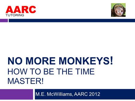 NO MORE MONKEYS ! HOW TO BE THE TIME MASTER! M.E. McWilliams, AARC 2012.