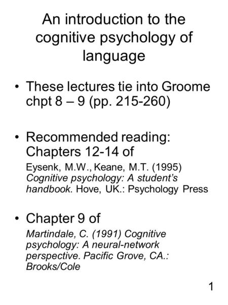 1 An introduction to the cognitive psychology of language These lectures tie into Groome chpt 8 – 9 (pp. 215-260) Recommended reading: Chapters 12-14 of.