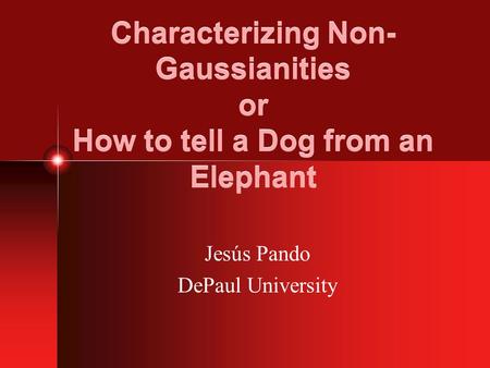 Characterizing Non- Gaussianities or How to tell a Dog from an Elephant Jesús Pando DePaul University.